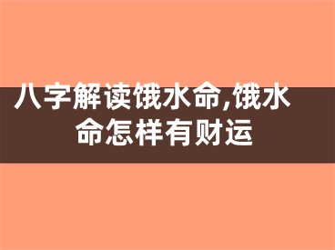 八字解读饿水命,饿水命怎样有财运