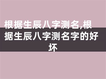 根据生辰八字测名,根据生辰八字测名字的好坏