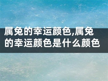 属兔的幸运颜色,属兔的幸运颜色是什么颜色