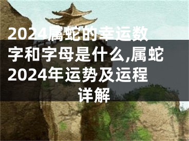 2024属蛇的幸运数字和字母是什么,属蛇2024年运势及运程详解