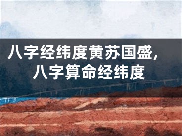 八字经纬度黄苏国盛,八字算命经纬度