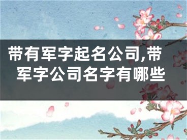 带有军字起名公司,带军字公司名字有哪些