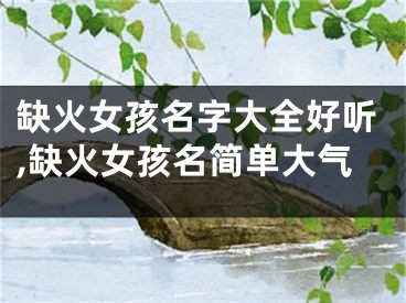 缺火女孩名字大全好听,缺火女孩名简单大气