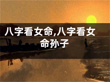 八字看女命,八字看女命孙子