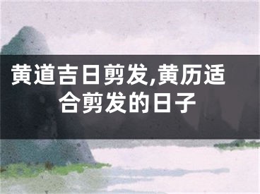 黄道吉日剪发,黄历适合剪发的日子