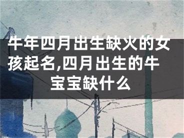 牛年四月出生缺火的女孩起名,四月出生的牛宝宝缺什么