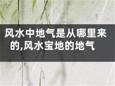 风水中地气是从哪里来的,风水宝地的地气