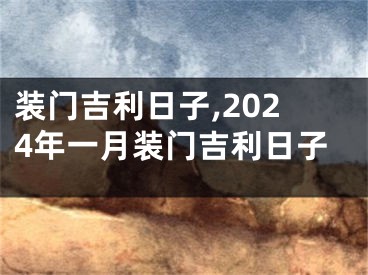 装门吉利日子,2024年一月装门吉利日子