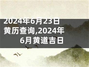 2024年6月23日黄历查询,2024年6月黄道吉日