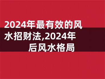 2024年最有效的风水招财法,2024年后风水格局