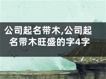 公司起名带木,公司起名带木旺盛的字4字