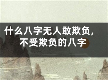 什么八字无人敢欺负,不受欺负的八字