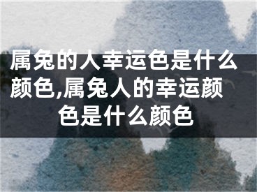 属兔的人幸运色是什么颜色,属兔人的幸运颜色是什么颜色