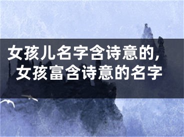 女孩儿名字含诗意的,女孩富含诗意的名字