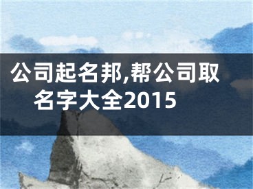 公司起名邦,帮公司取名字大全2015