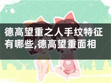 德高望重之人手纹特征有哪些,德高望重面相