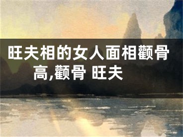 旺夫相的女人面相颧骨高,颧骨 旺夫