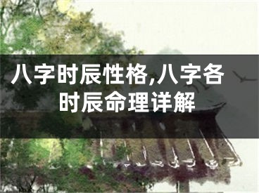 八字时辰性格,八字各时辰命理详解