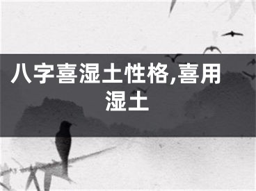 八字喜湿土性格,喜用湿土