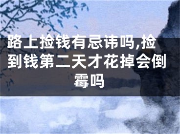 路上捡钱有忌讳吗,捡到钱第二天才花掉会倒霉吗