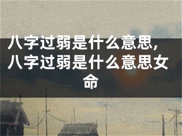 八字过弱是什么意思,八字过弱是什么意思女命