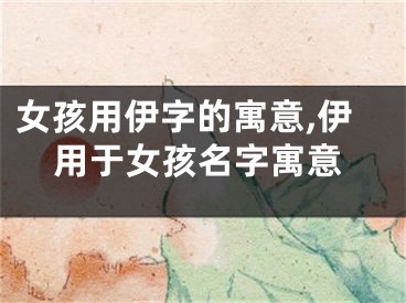 女孩用伊字的寓意,伊用于女孩名字寓意
