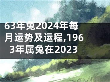 63年兔2024年每月运势及运程,1963年属兔在2023