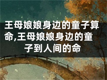 王母娘娘身边的童子算命,王母娘娘身边的童子到人间的命