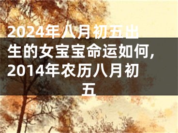 2024年八月初五出生的女宝宝命运如何,2014年农历八月初五