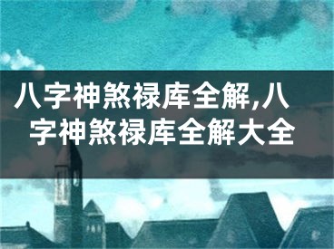 八字神煞禄库全解,八字神煞禄库全解大全