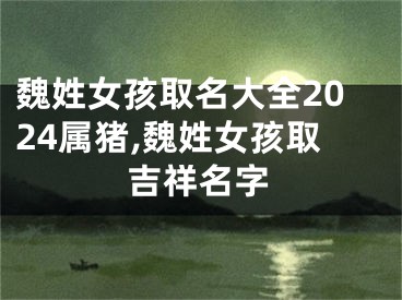 魏姓女孩取名大全2024属猪,魏姓女孩取吉祥名字