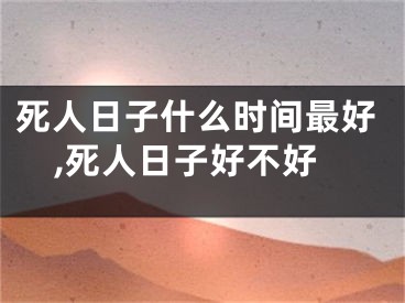 死人日子什么时间最好,死人日子好不好