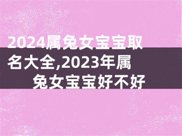 2024属兔女宝宝取名大全,2023年属兔女宝宝好不好