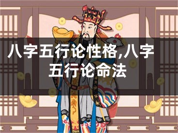 八字五行论性格,八字五行论命法
