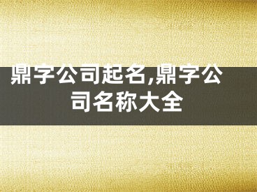 鼎字公司起名,鼎字公司名称大全
