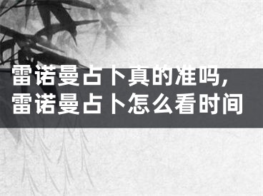 雷诺曼占卜真的准吗,雷诺曼占卜怎么看时间