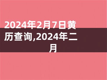 2024年2月7日黄历查询,2024年二月