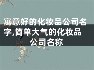 寓意好的化妆品公司名字,简单大气的化妆品公司名称