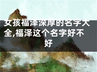 女孩福泽深厚的名字大全,福泽这个名字好不好
