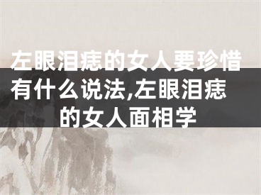 左眼泪痣的女人要珍惜有什么说法,左眼泪痣的女人面相学