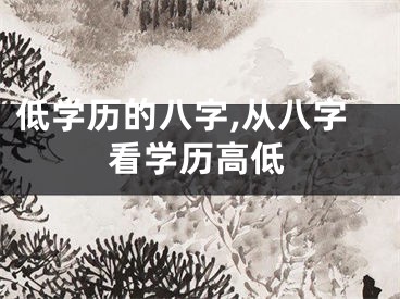 低学历的八字,从八字看学历高低