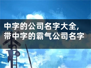 中字的公司名字大全,带中字的霸气公司名字
