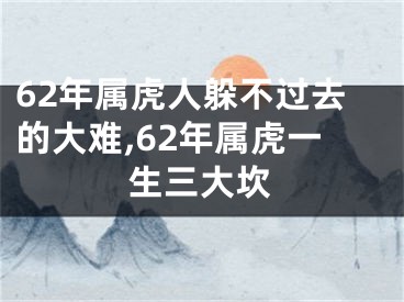 62年属虎人躲不过去的大难,62年属虎一生三大坎