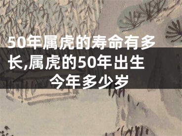 50年属虎的寿命有多长,属虎的50年出生今年多少岁