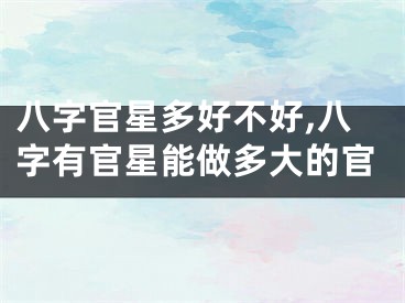 八字官星多好不好,八字有官星能做多大的官