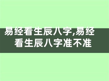 易经看生辰八字,易经看生辰八字准不准