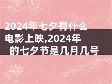 2024年七夕有什么电影上映,2024年的七夕节是几月几号