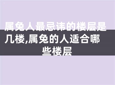 属兔人最忌讳的楼层是几楼,属兔的人适合哪些楼层