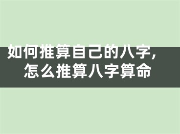 如何推算自己的八字,怎么推算八字算命