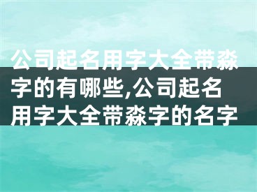 公司起名用字大全带淼字的有哪些,公司起名用字大全带淼字的名字